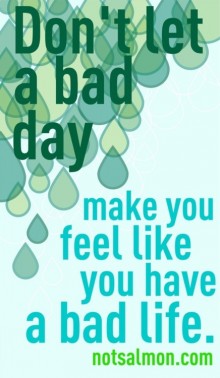 Don't let a bad day, make you feel like you have a bad life.jpg